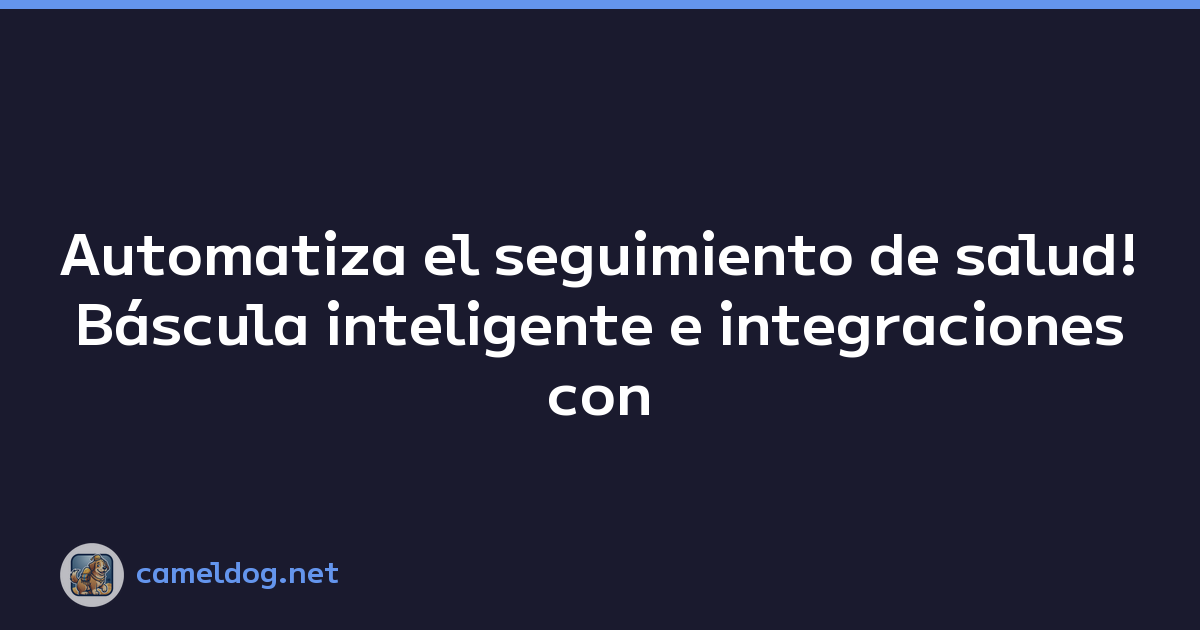 Automatiza el seguimiento de salud! Báscula inteligente e integraciones con aplicaciones de salud