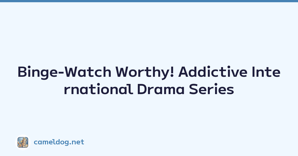 Binge-Watch Worthy! Addictive International Drama Series