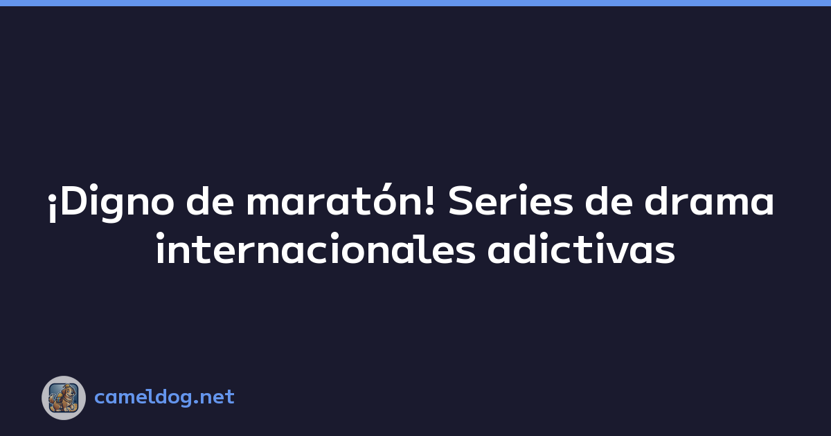 ¡Digno de maratón! Series de drama internacionales adictivas