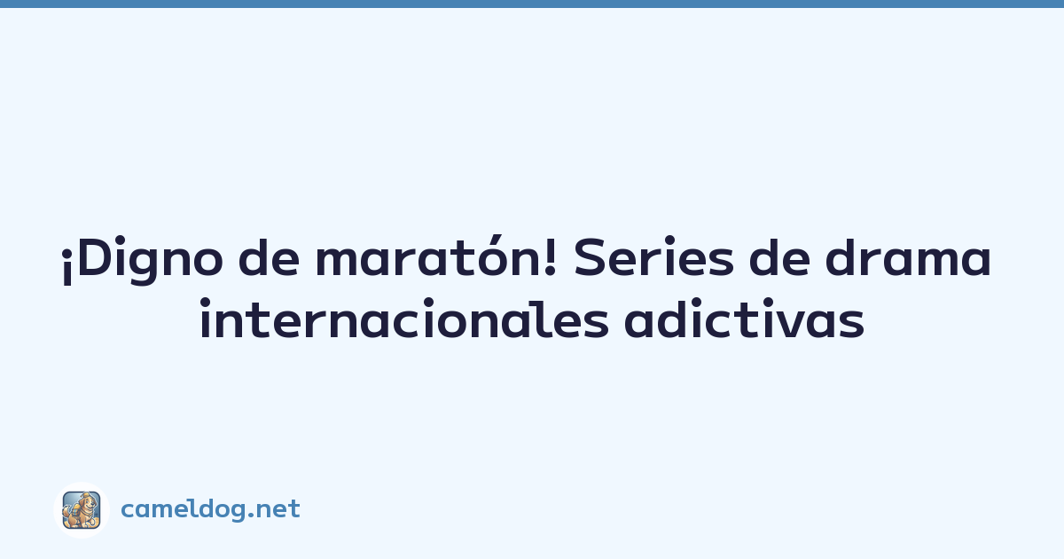 ¡Digno de maratón! Series de drama internacionales adictivas