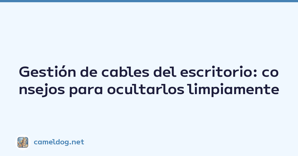 Gestión de cables del escritorio: consejos para ocultarlos limpiamente