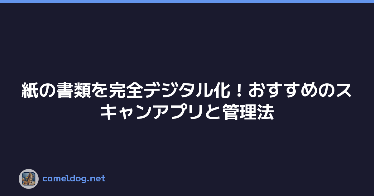 紙の書類を完全デジタル化！おすすめのスキャンアプリと管理法