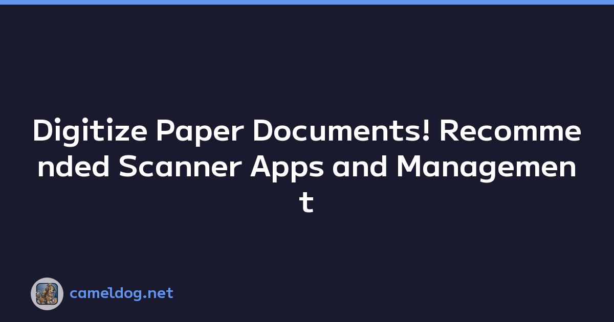 Digitize Paper Documents! Recommended Scanner Apps and Management