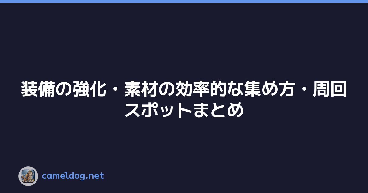 装備の強化・素材の効率的な集め方・周回スポットまとめ