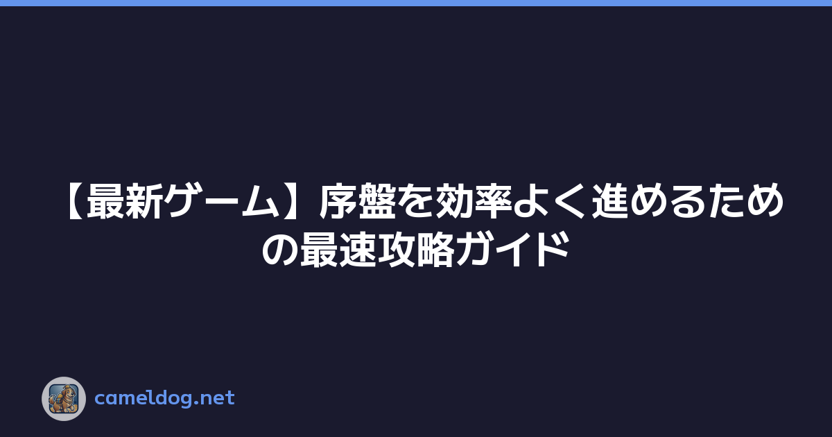 【最新ゲーム】序盤を効率よく進めるための最速攻略ガイド