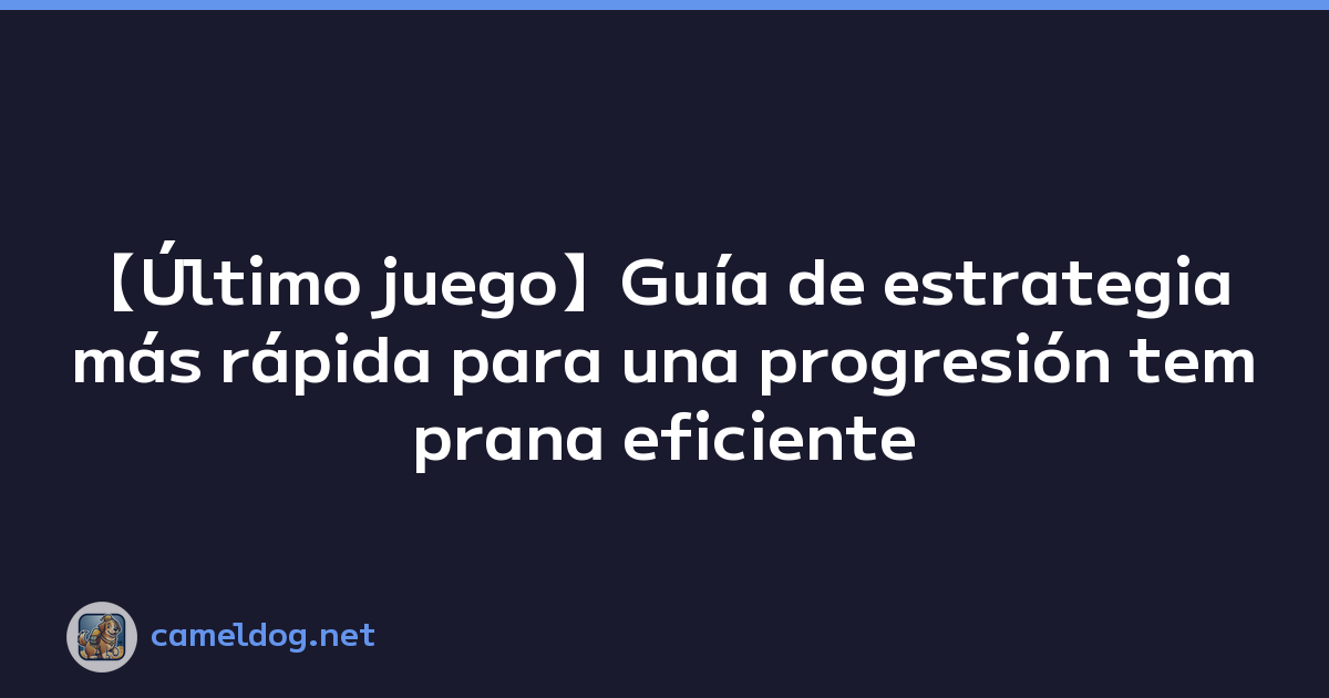 【Último juego】Guía de estrategia más rápida para una progresión temprana eficiente