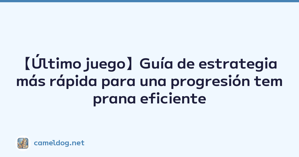 【Último juego】Guía de estrategia más rápida para una progresión temprana eficiente