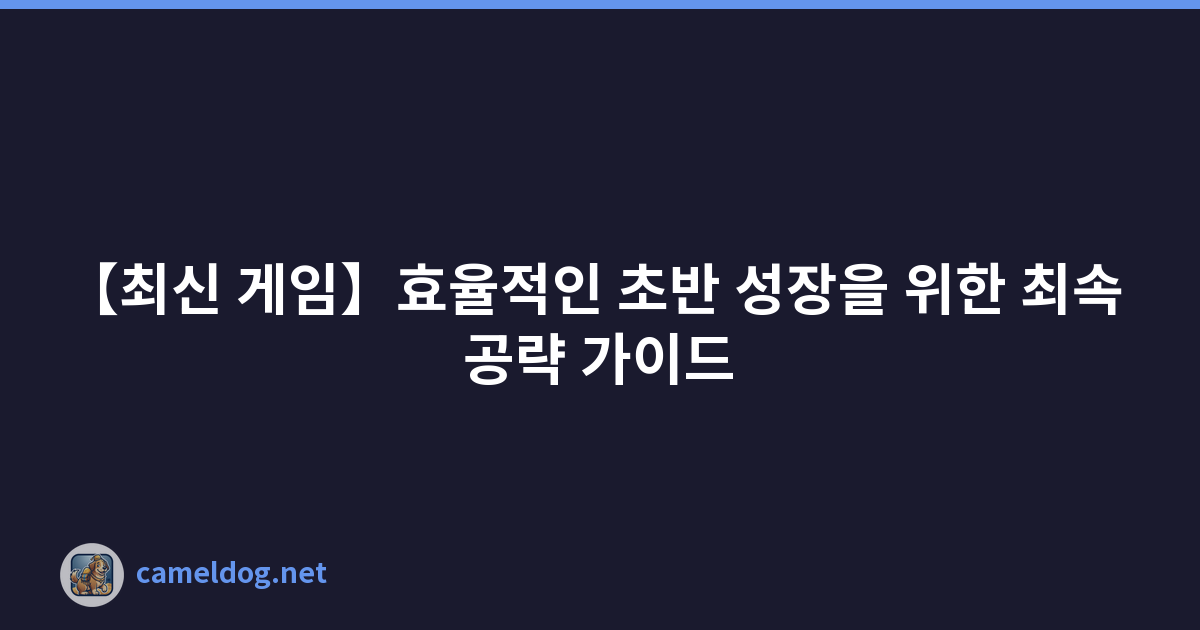 【최신 게임】효율적인 초반 성장을 위한 최속 공략 가이드