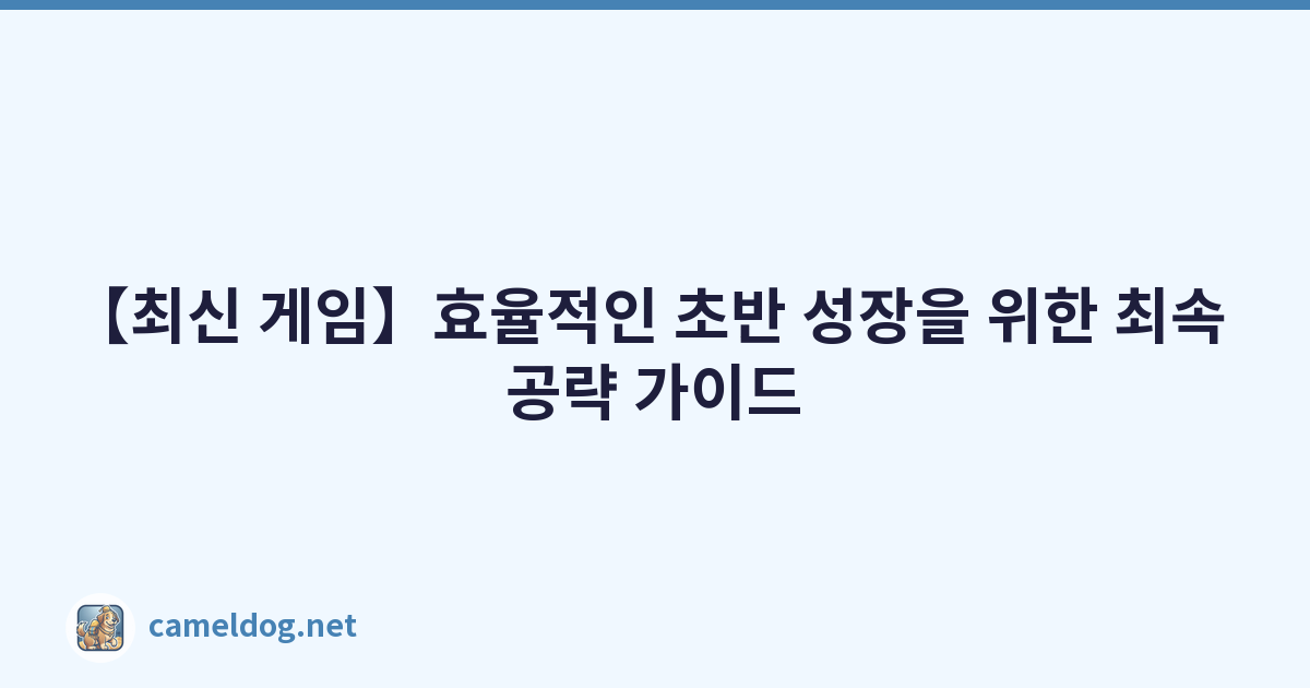 【최신 게임】효율적인 초반 성장을 위한 최속 공략 가이드