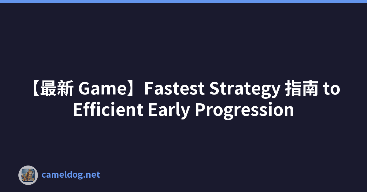 【最新 Game】Fastest Strategy 指南 to Efficient Early Progression