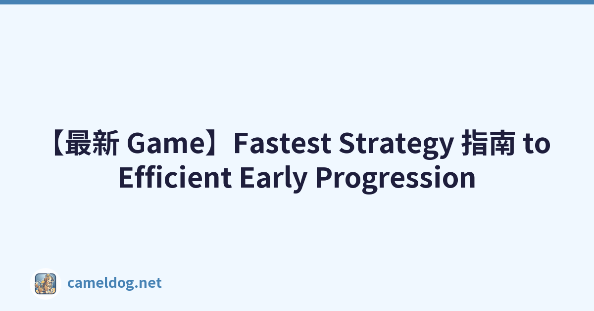 【最新 Game】Fastest Strategy 指南 to Efficient Early Progression