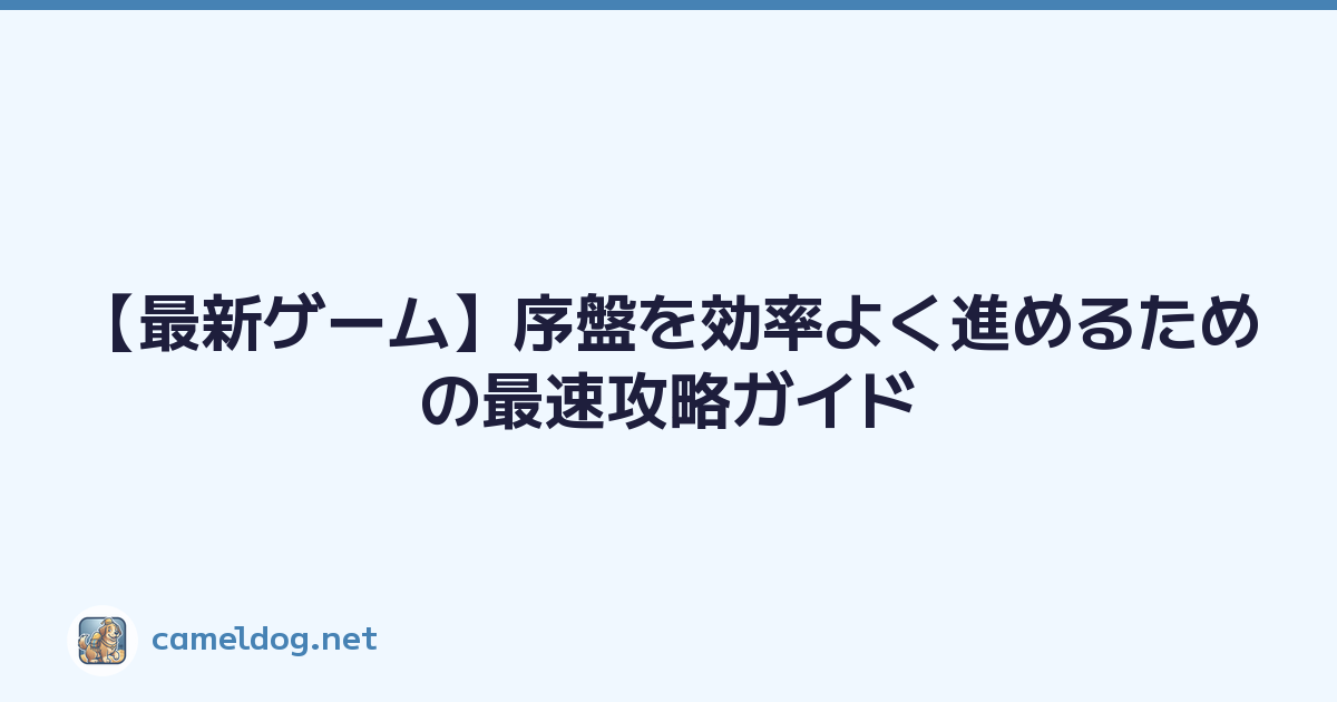 【最新ゲーム】序盤を効率よく進めるための最速攻略ガイド
