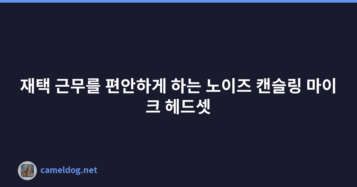 재택 근무를 편안하게 하는 노이즈 캔슬링 마이크 헤드셋