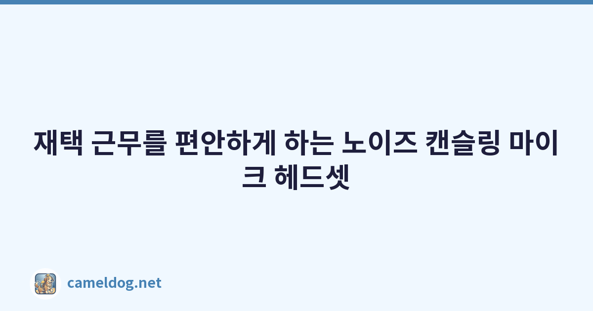 재택 근무를 편안하게 하는 노이즈 캔슬링 마이크 헤드셋