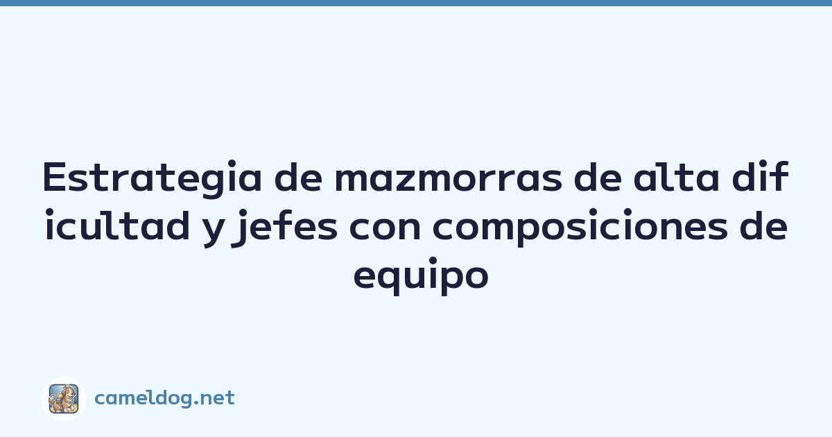 Estrategia de mazmorras de alta dificultad y jefes con composiciones de equipo recomendadas