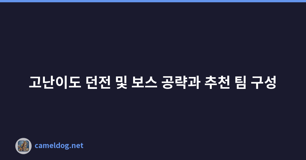고난이도 던전 및 보스 공략과 추천 팀 구성