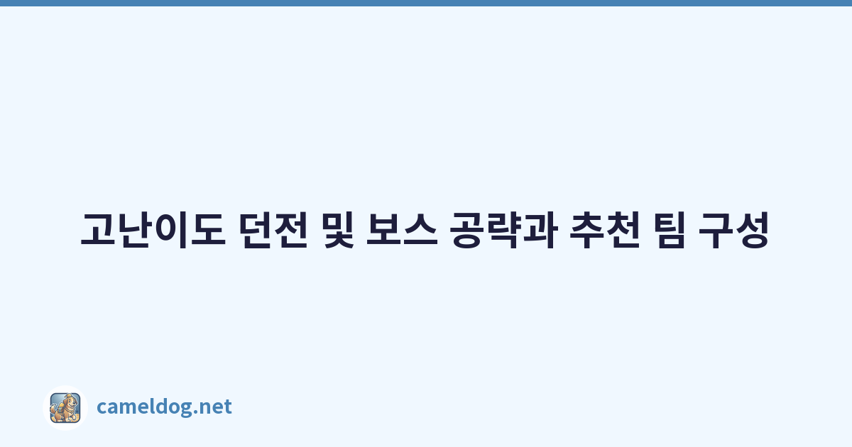 고난이도 던전 및 보스 공략과 추천 팀 구성