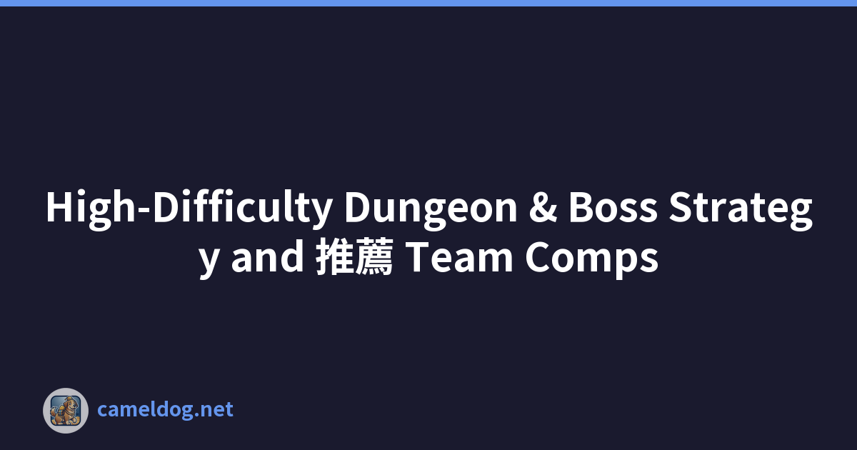 High-Difficulty Dungeon & Boss Strategy and 推薦 Team Comps