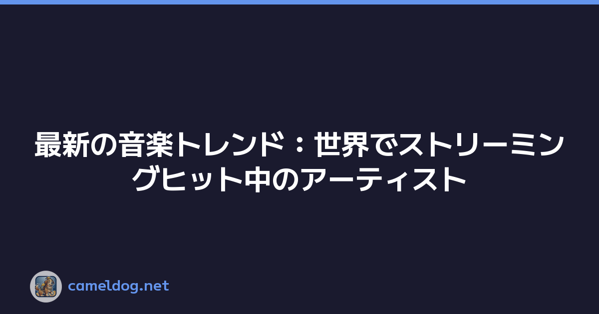 最新の音楽トレンド：世界でストリーミングヒット中のアーティスト