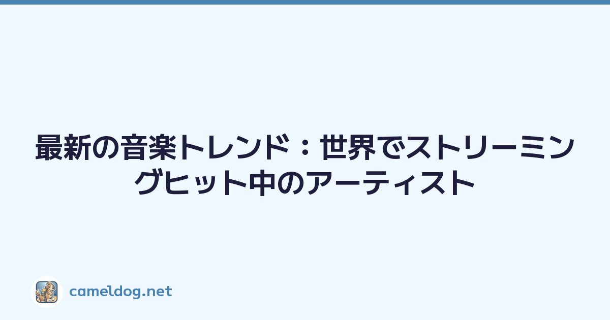 最新の音楽トレンド：世界でストリーミングヒット中のアーティスト