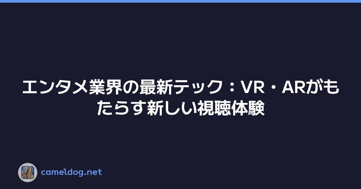 エンタメ業界の最新テック：VR・ARがもたらす新しい視聴体験