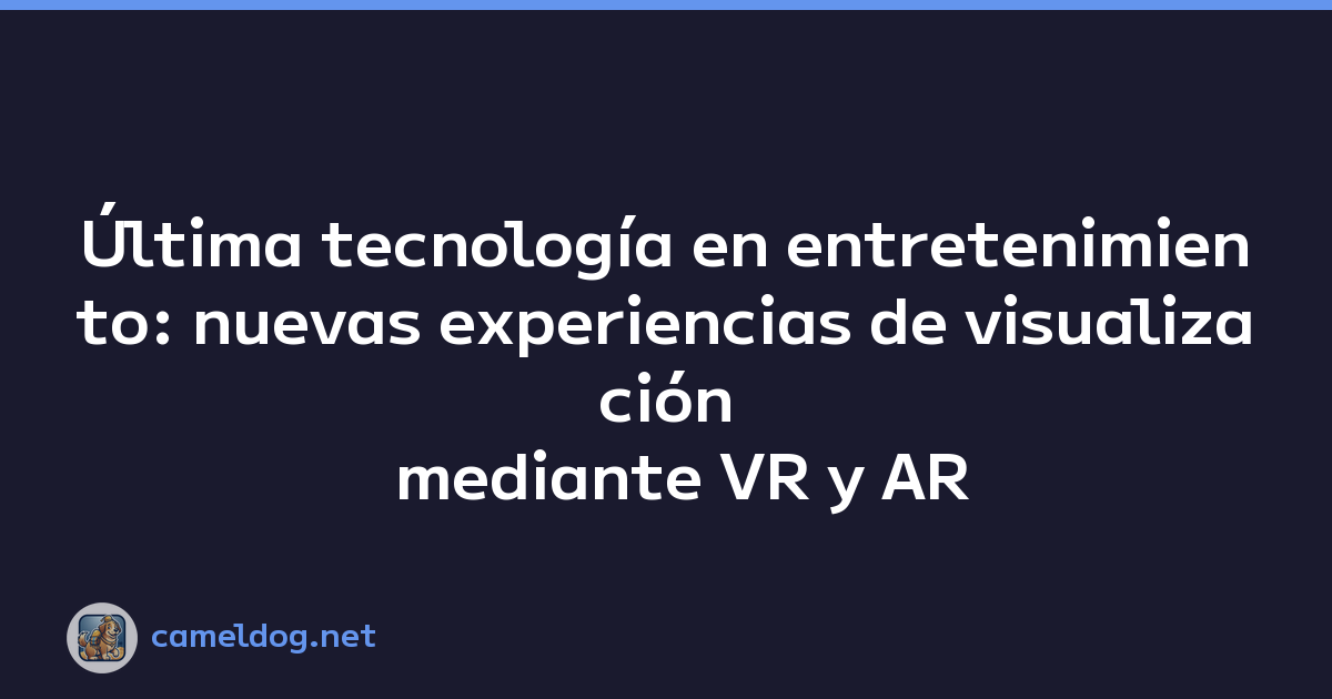 Última tecnología en entretenimiento: nuevas experiencias de visualización mediante VR y AR
