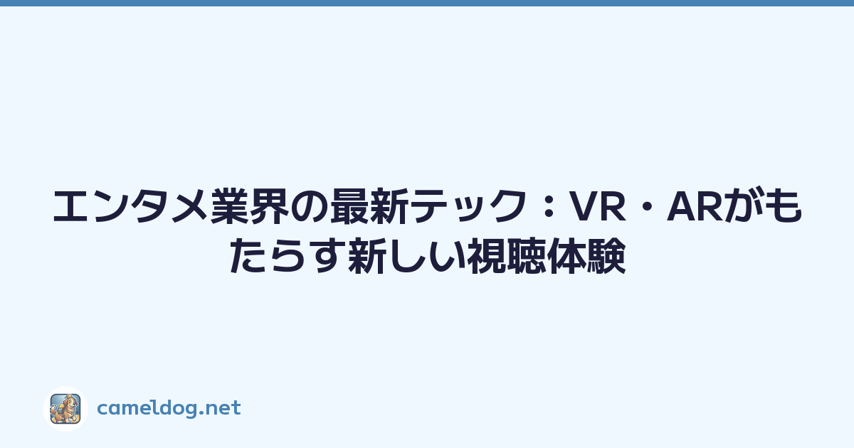 エンタメ業界の最新テック：VR・ARがもたらす新しい視聴体験