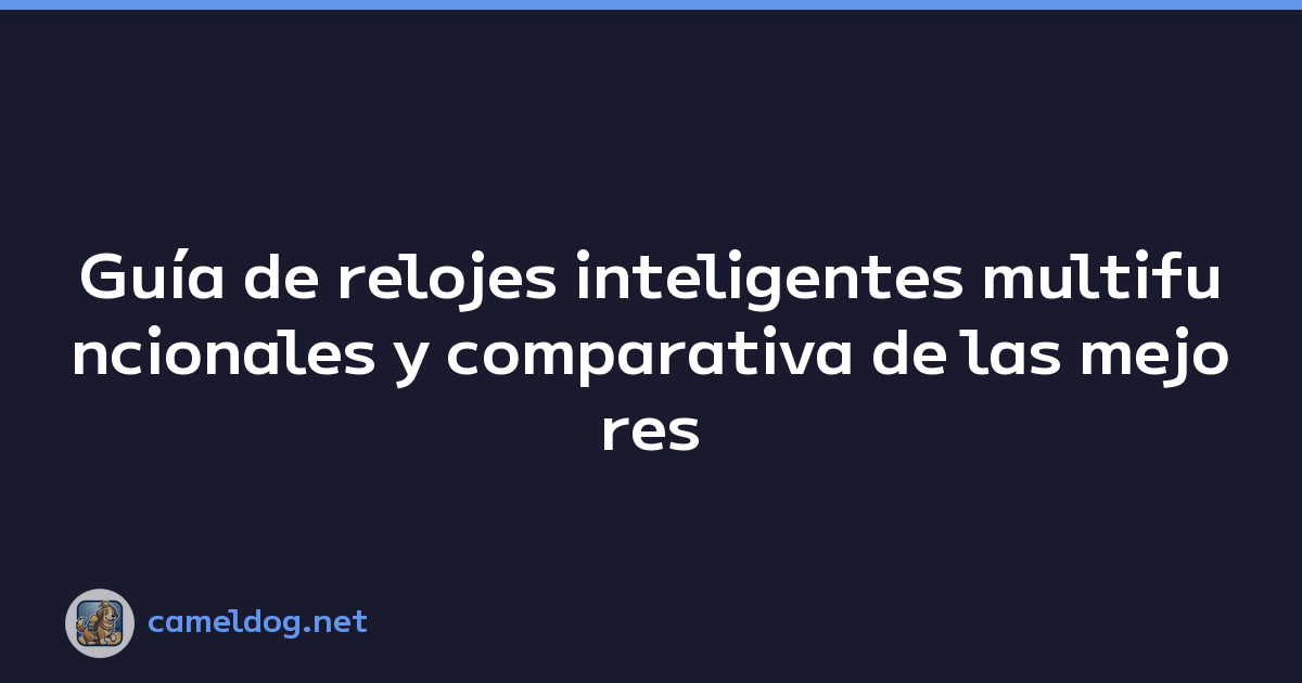 Guía de relojes inteligentes multifuncionales y comparativa de las mejores marcas