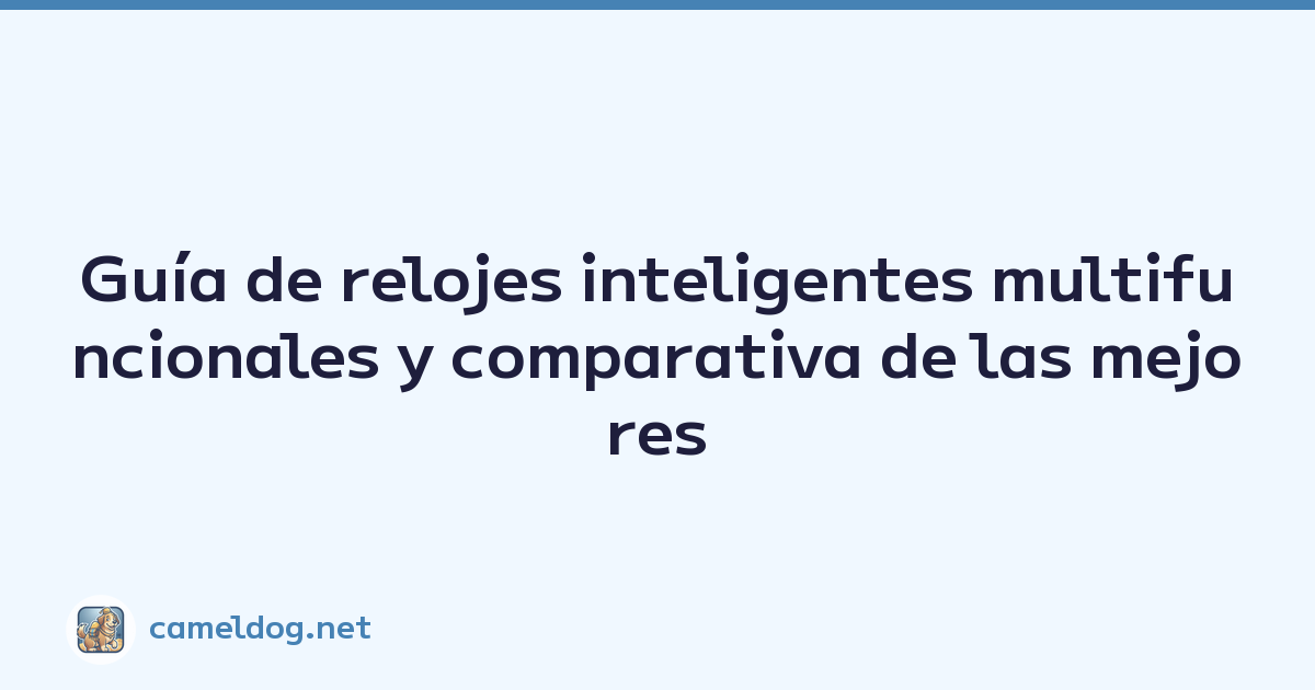 Guía de relojes inteligentes multifuncionales y comparativa de las mejores marcas