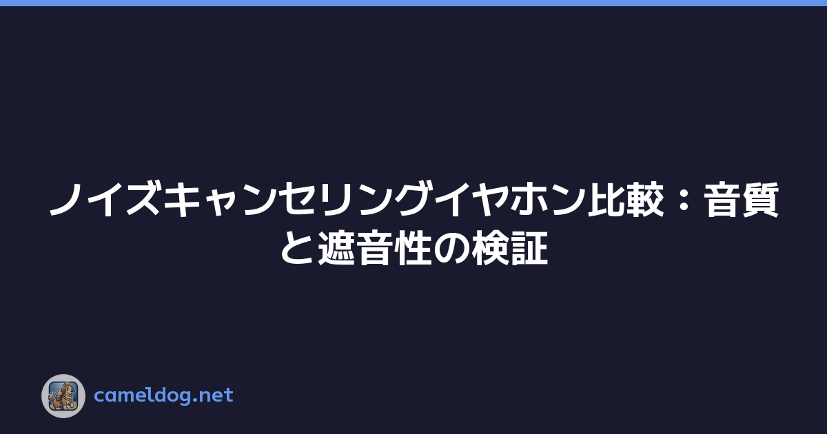 ノイズキャンセリングイヤホン比較：音質と遮音性の検証