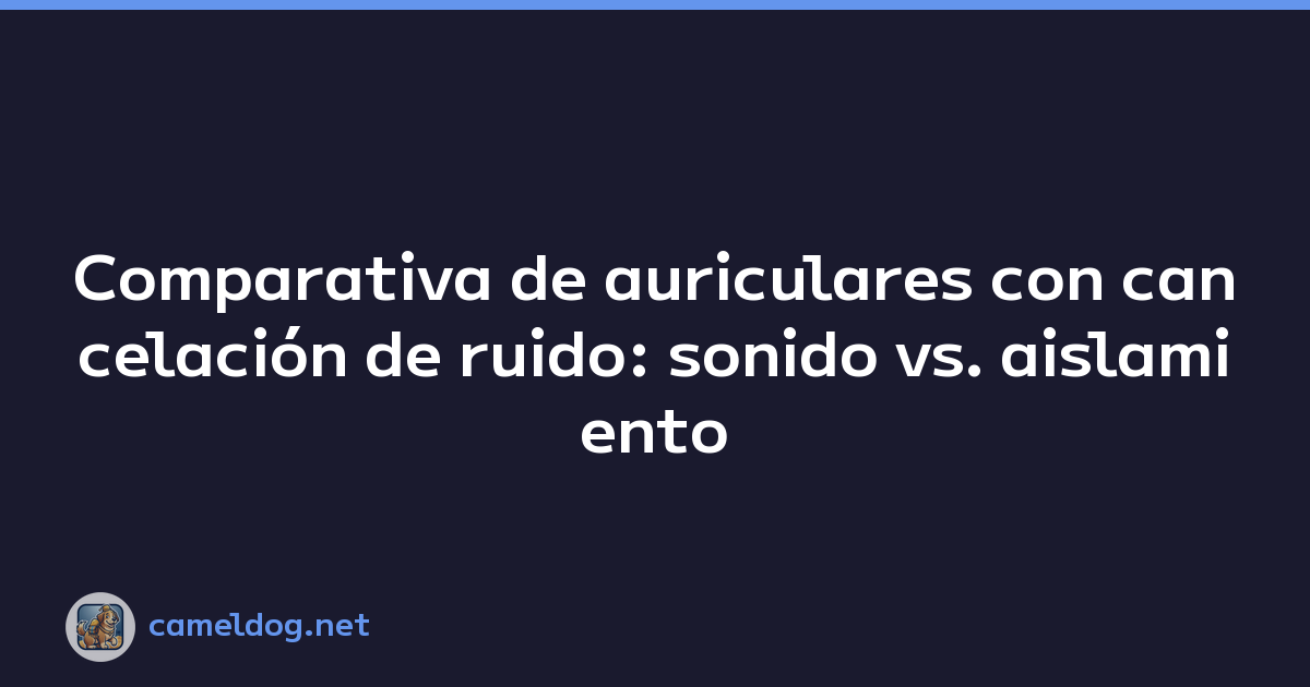 Comparativa de auriculares con cancelación de ruido: sonido vs. aislamiento