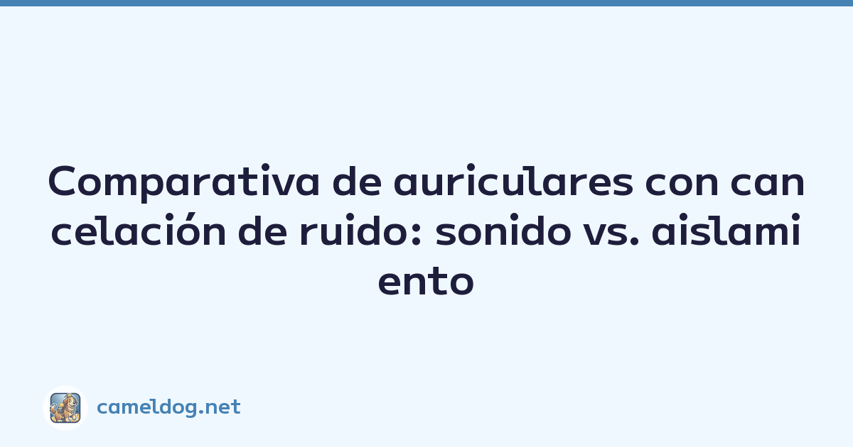 Comparativa de auriculares con cancelación de ruido: sonido vs. aislamiento