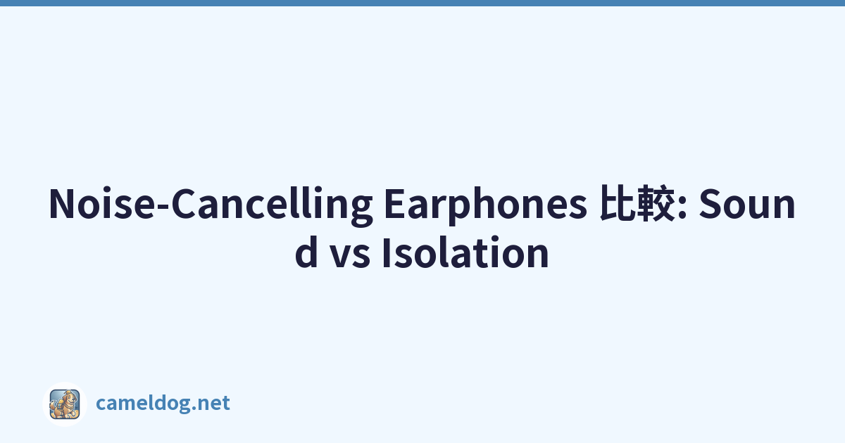Noise-Cancelling Earphones 比較: Sound vs Isolation