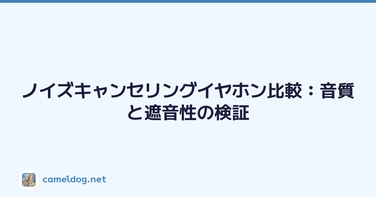 ノイズキャンセリングイヤホン比較：音質と遮音性の検証
