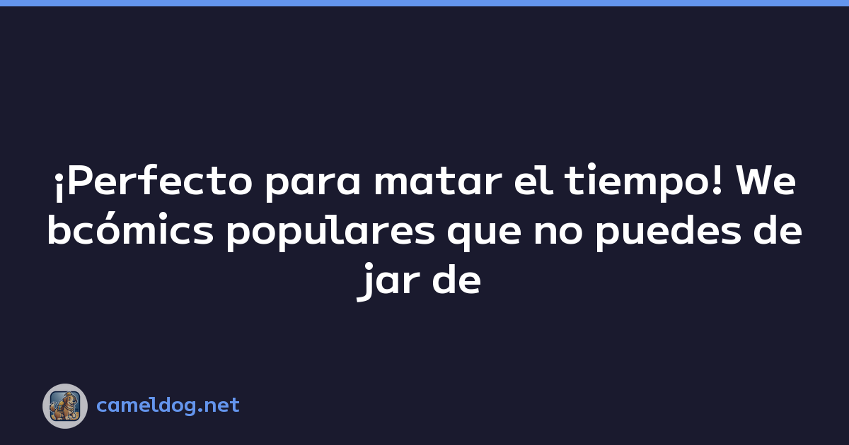 ¡Perfecto para matar el tiempo! Webcómics populares que no puedes dejar de leer