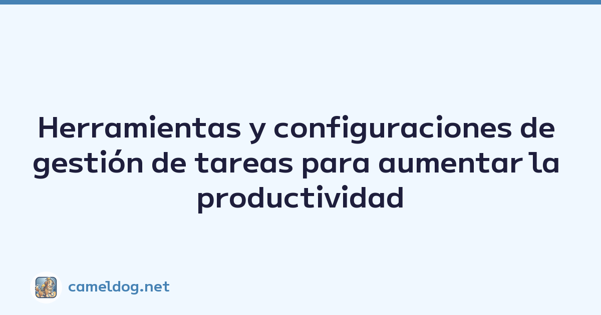 Herramientas y configuraciones de gestión de tareas para aumentar la productividad