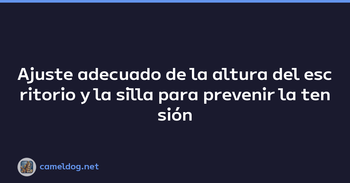 Ajuste adecuado de la altura del escritorio y la silla para prevenir la tensión cervical y ocular