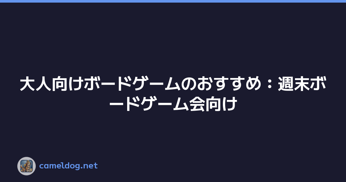 大人向けボードゲームのおすすめ：週末ボードゲーム会向け