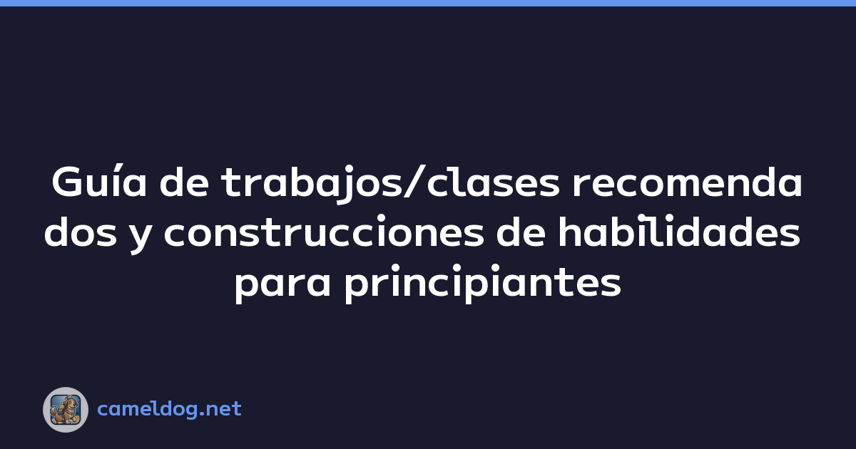Guía de trabajos/clases recomendados y construcciones de habilidades para principiantes