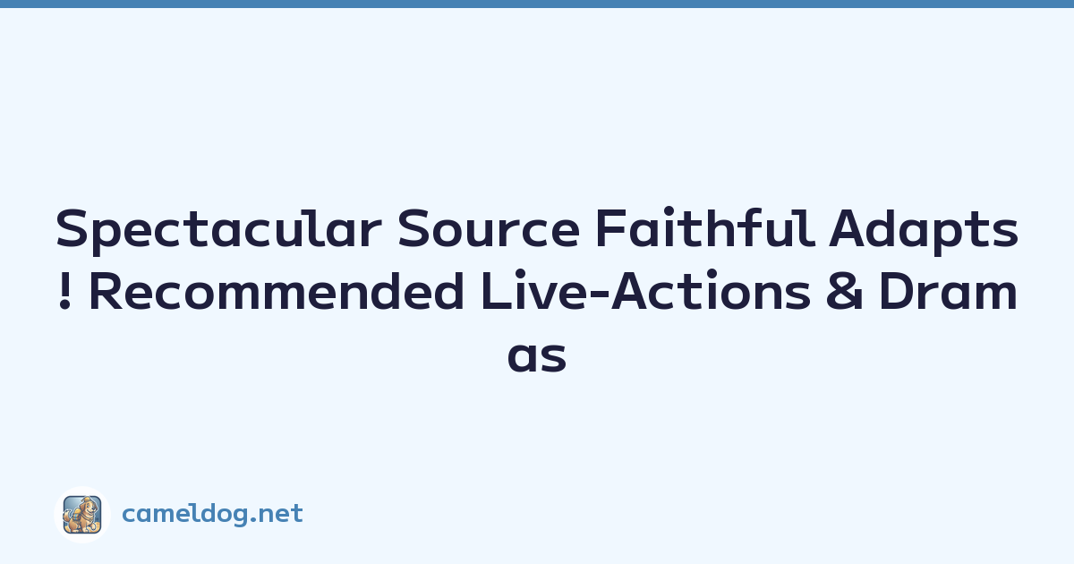 Spectacular Source Faithful Adapts! Recommended Live-Actions & Dramas