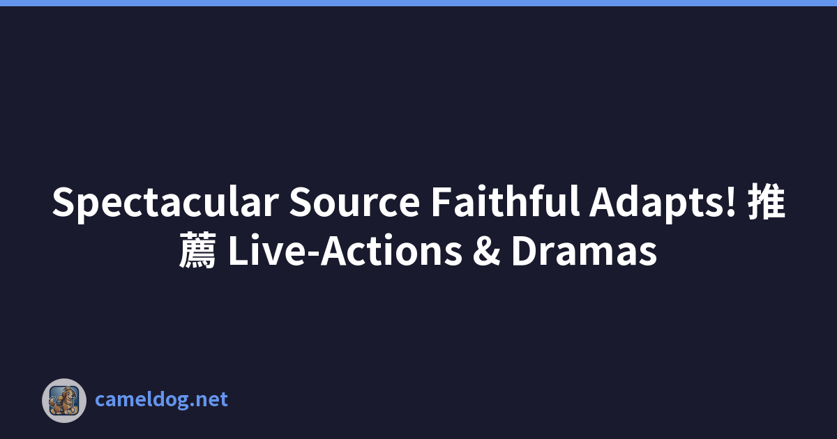 Spectacular Source Faithful Adapts! 推薦 Live-Actions & Dramas
