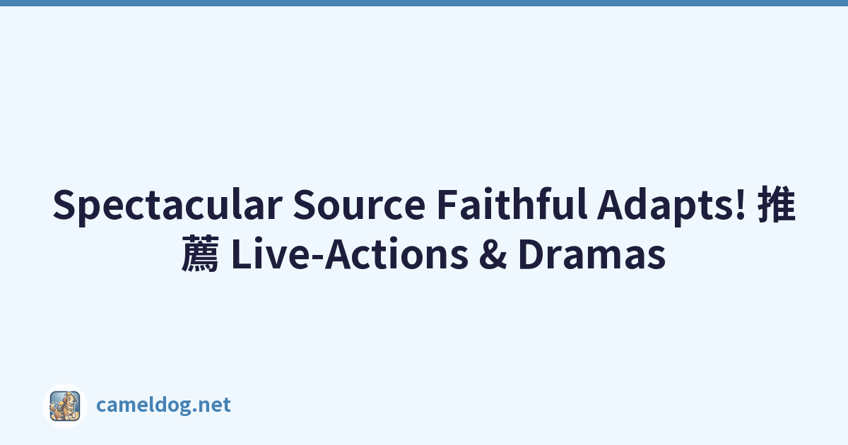 Spectacular Source Faithful Adapts! 推薦 Live-Actions & Dramas