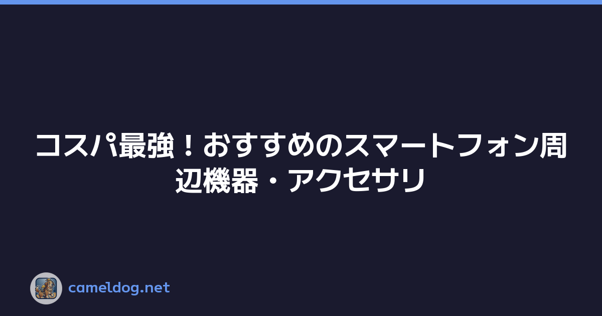コスパ最強！おすすめのスマートフォン周辺機器・アクセサリ