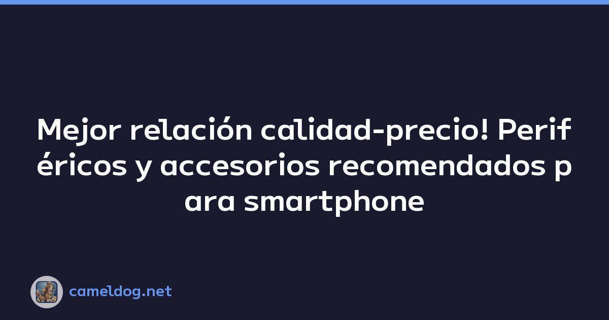 Mejor relación calidad-precio! Periféricos y accesorios recomendados para smartphone