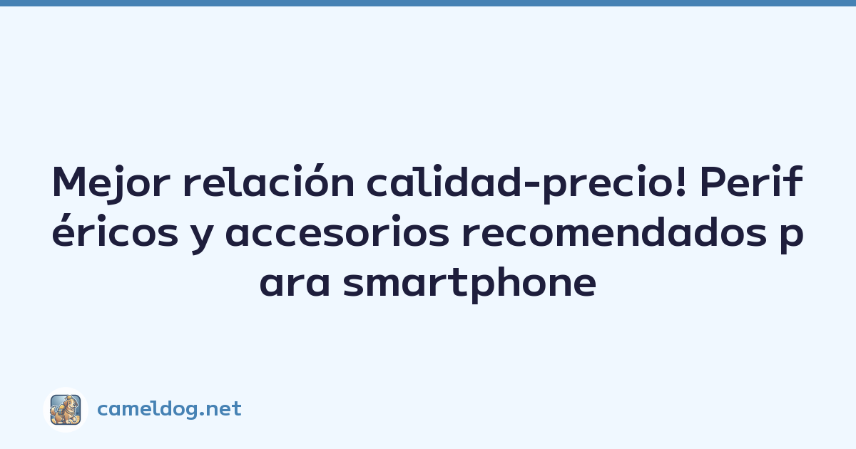 Mejor relación calidad-precio! Periféricos y accesorios recomendados para smartphone