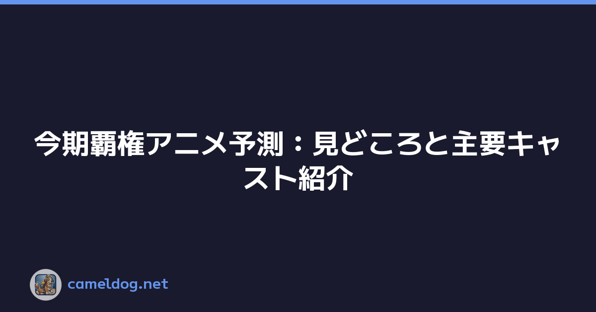 今期覇権アニメ予測：見どころと主要キャスト紹介