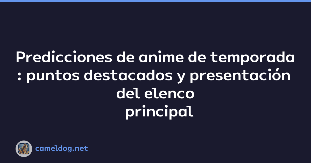 Predicciones de anime de temporada: puntos destacados y presentación del elenco principal