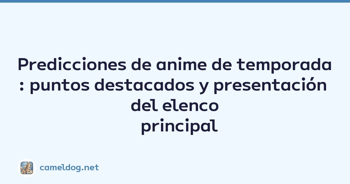 Predicciones de anime de temporada: puntos destacados y presentación del elenco principal