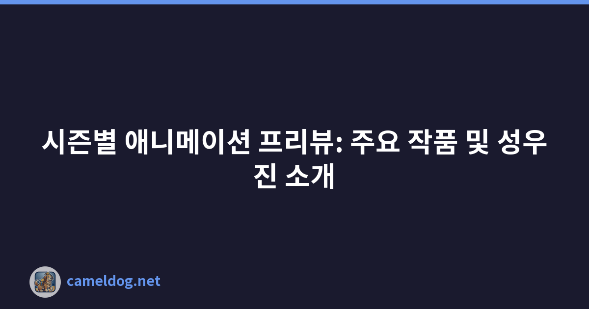 시즌별 애니메이션 프리뷰: 주요 작품 및 성우진 소개