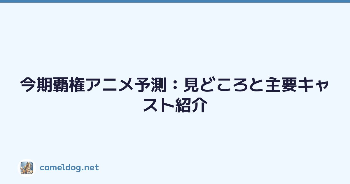今期覇権アニメ予測：見どころと主要キャスト紹介
